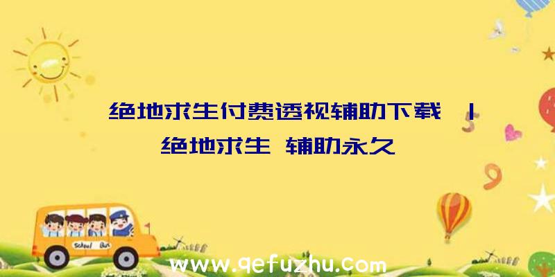 「绝地求生付费透视辅助下载」|绝地求生